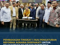 Pembahasan Tingkat I RUU Pengaturan Reforma Agraria Disepakati untuk Dilanjutkan ke Sidang Paripurna